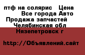 птф на солярис › Цена ­ 1 500 - Все города Авто » Продажа запчастей   . Челябинская обл.,Нязепетровск г.